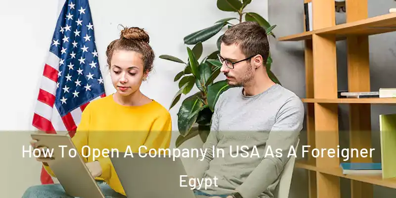 How To Open A Company In USA As A Foreigner Egypt
